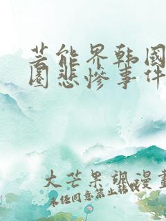 芸能界韩国演艺圈悲惨事件全集