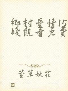 乡村爱情15在线观看免费完整版高清