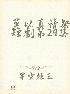 莫以真情祭长生短剧第29集播放视频播放