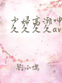 少妇高潮呻吟久久久久久av