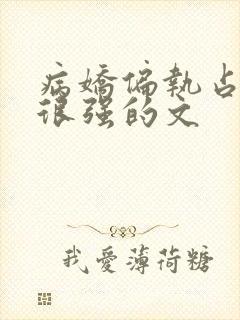 病娇偏执占有欲很强的文