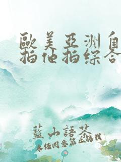 欧美亚洲自拍偷拍他拍综合