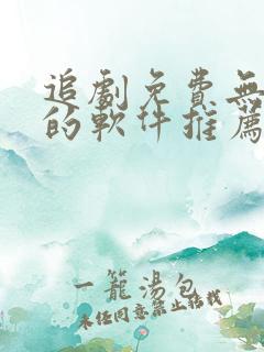 追剧免费无广告的软件推荐