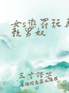 女s惩罚玩弄调教男奴