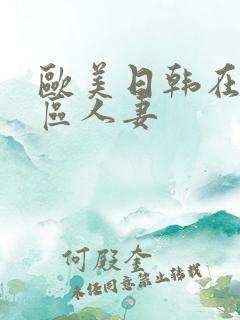 欧美日韩在线一区人妻 欧美日韩在线一区人妻