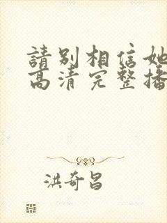 请别相信她在线高清完整播放免费