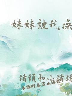 妹妹被我操爽了