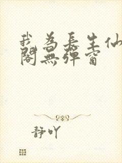 我为长生仙笔趣阁无弹窗