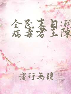 全民末日:我,病毒君王陈白全文