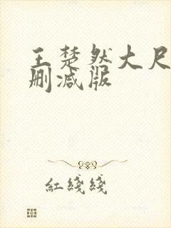 王楚然大尺度无删减版