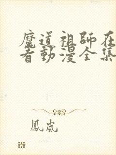 魔道祖师在哪里看动漫全集免费观看