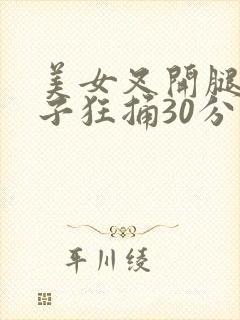 美女叉开腿让男子狂捅30分钟