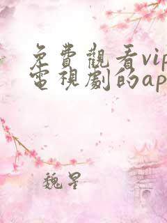 免费观看vip电视剧的app有哪些