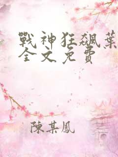 战神狂飙叶无缺全文免费