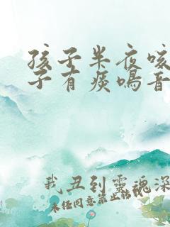 孩子半夜咳嗽嗓子有痰鸣音