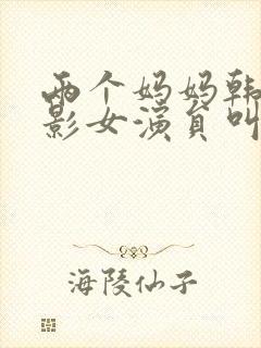 两个妈妈韩国电影女演员叫什么