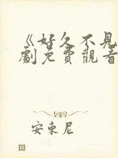 《好久不见》短剧免费观看全集