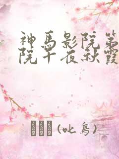 神马影院第七影院午夜秋霞