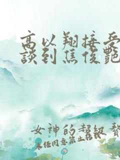 高以翔接受采访谈到焦俊艳