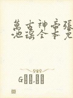 万古神帝张若尘池瑶全本免费阅读