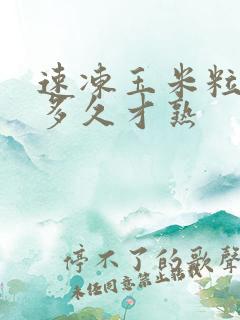 速冻玉米粒要煮多久才熟