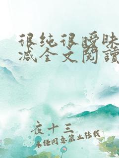很纯很暧昧无删减全文阅读