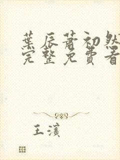 叶辰萧初然全集完整免费看