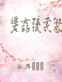 追女孩子做女朋友的仪式感