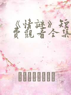 《情谜》短剧免费观看全集