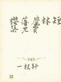 樱落魔林短剧全集免费 樱落魔林短剧全集免费