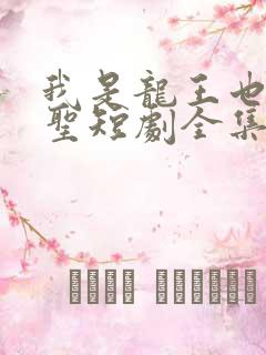 我是龙王也是医圣短剧全集抢先看