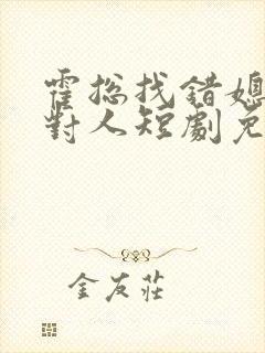 霍总找错媳妇撩对人短剧免费观看完整版