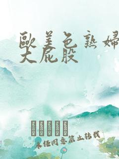 欧美色熟妇91大屁股