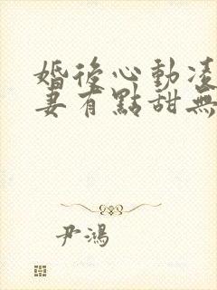 婚后心动凌总追妻有点甜无弹窗
