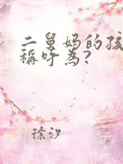 二舅妈的孩子应称呼为?