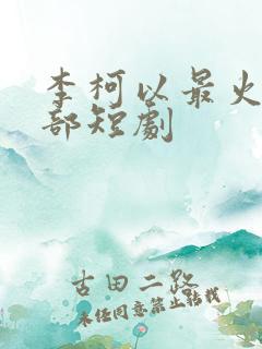 李柯以最火的三部短剧