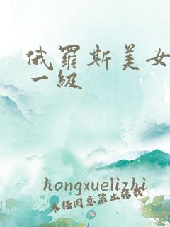 俄罗斯美女黄色一级