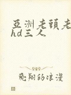 亚洲老头老太性hd三人
