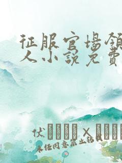 征服官场领导夫人小说免费阅读