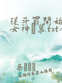 从斗罗开始俘获女神鞪慕txt全本小说