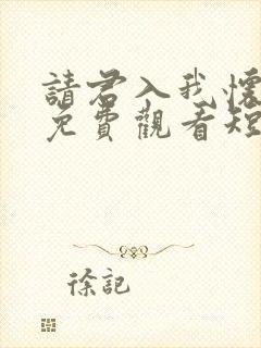 请君入我怀全集免费观看短剧