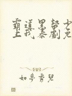 霸道黑帮少爷爱上我泰剧免费观看全剧