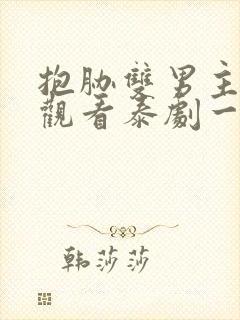 抱胁双男主免费观看泰剧一共多少集