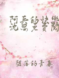 阿兵的快乐生活沈思免费阅读