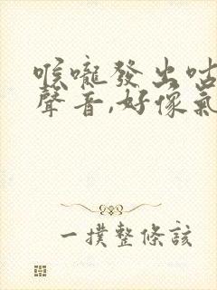 喉咙发出咕咕的声音,好像气流冒出来