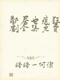 邻居也疯狂电视剧全集免费观看完整版
