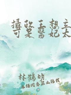 摄政王想立夫纲可是医妃太狂小说