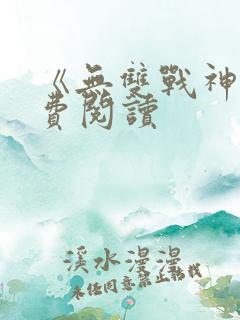 《无双战神》免费阅读 《无双战神》免费阅读