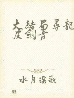 大结局寻龙天师皮剑青