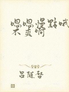 嗯嗯慢点哦哦爽不爽啊